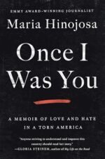 ONCE I WAS YOU, a memoir of love and hate in a torn America by Maria Hinojosa