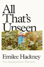 All That’s Unseen: An Appalachian Memoir by Emilee Hackney